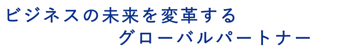 ビジネスの未来を変革するグローバルパートナー